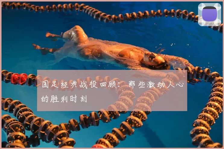 国足经典战役回顾：那些激动人心的胜利时刻