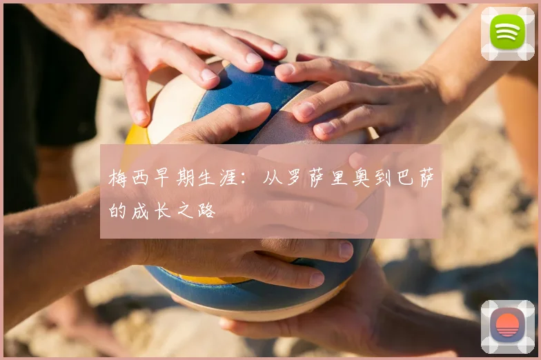 梅西早期生涯：从罗萨里奥到巴萨的成长之路
