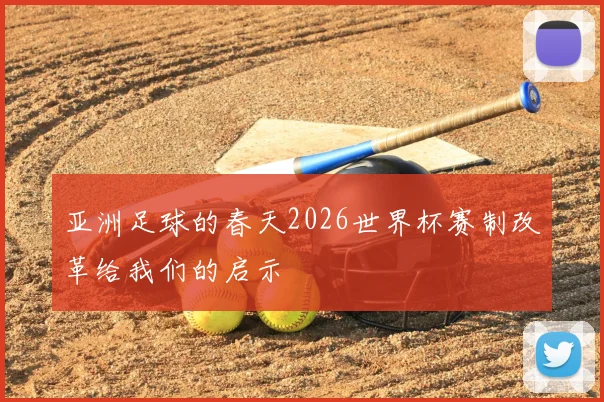 亚洲足球的春天2026世界杯赛制改革给我们的启示