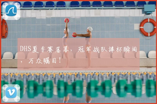 DHS夏季赛落幕，冠军战队捧杯瞬间，万众瞩目！